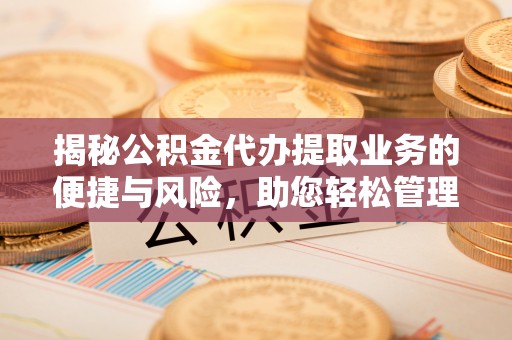 陈仓揭秘公积金代办提取业务的便捷与风险，助您轻松管理财务