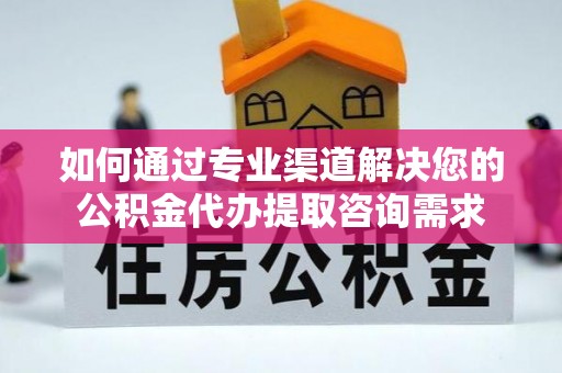 陈仓如何通过专业渠道解决您的公积金代办提取咨询需求