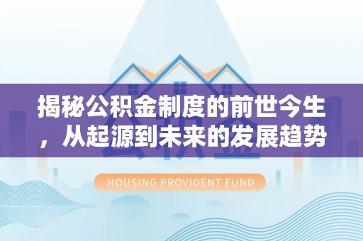 陈仓揭秘公积金制度的前世今生，从起源到未来的发展趋势