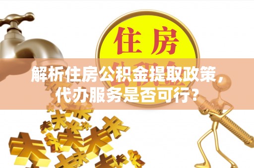 陈仓解析住房公积金提取政策，代办服务是否可行？