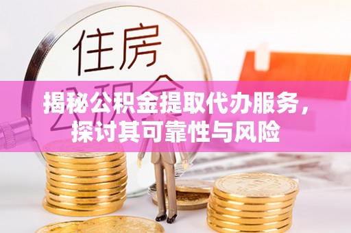 陈仓揭秘公积金提取代办服务，探讨其可靠性与风险