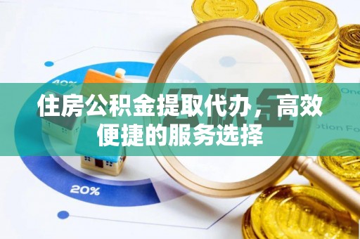 陈仓住房公积金提取代办，高效便捷的服务选择