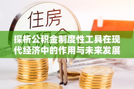 陈仓探析公积金制度性工具在现代经济中的作用与未来发展趋势