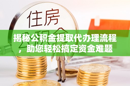 陈仓揭秘公积金提取代办理流程，助您轻松搞定资金难题