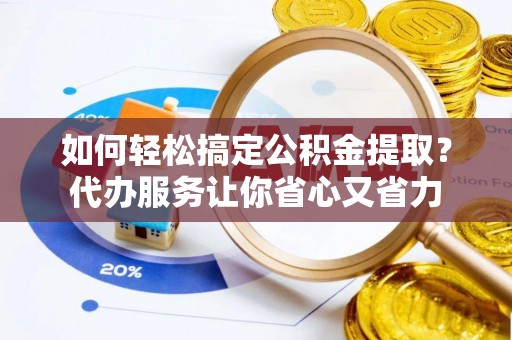 陈仓如何轻松搞定公积金提取？代办服务让你省心又省力