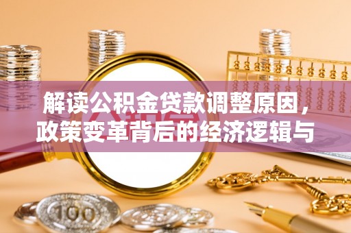 陈仓解读公积金贷款调整原因，政策变革背后的经济逻辑与民生影响